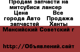 Продам запчасти на митсубиси лансер6 › Цена ­ 30 000 - Все города Авто » Продажа запчастей   . Ханты-Мансийский,Советский г.
